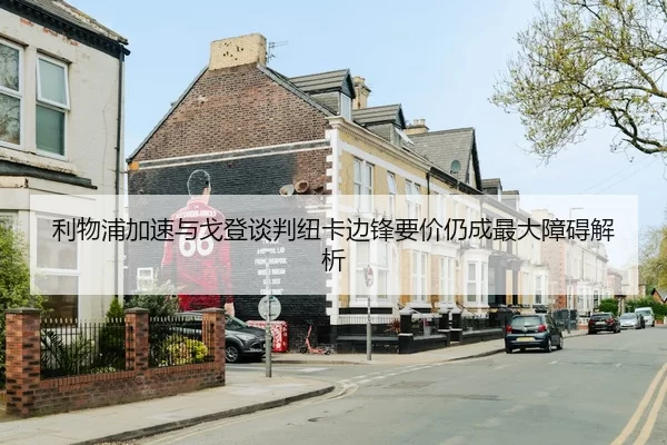 利物浦加速与戈登谈判纽卡边锋要价仍成最大障碍解析