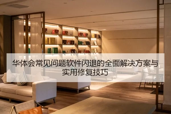 华体会常见问题软件闪退的全面解决方案与实用修复技巧