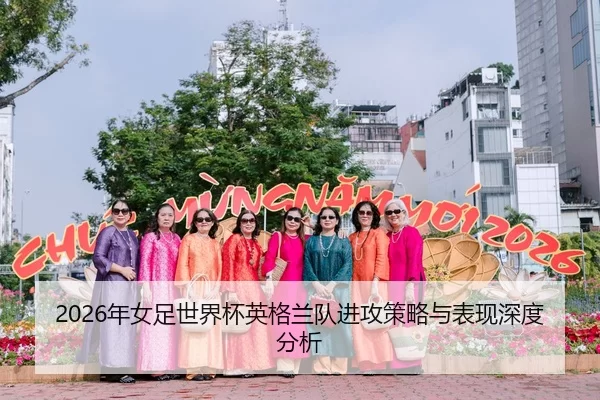 2026年女足世界杯英格兰队进攻策略与表现深度分析 - YABO SPORTS