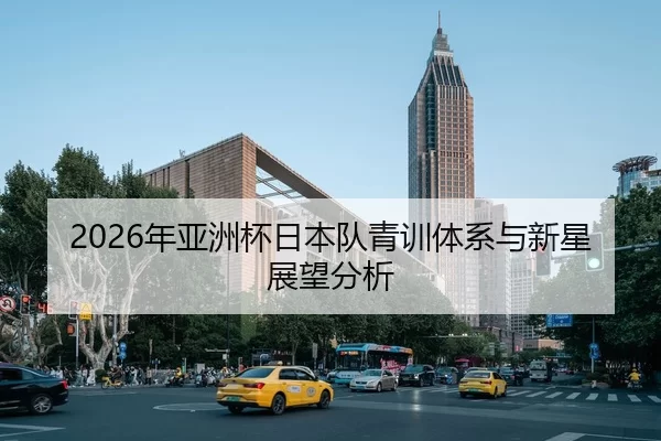 2026年亚洲杯日本队青训体系与新星展望分析 - YABO SPORTS