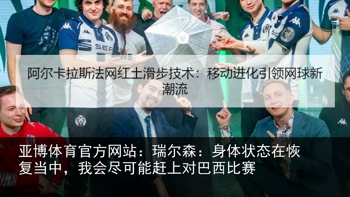 亚博体育官方网站：瑞尔森：身体状态在恢复当中，我会尽可能赶上对巴西比赛