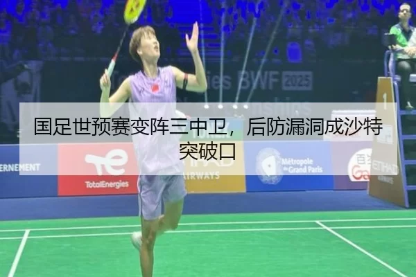 国足世预赛变阵三中卫，后防漏洞成沙特突破口