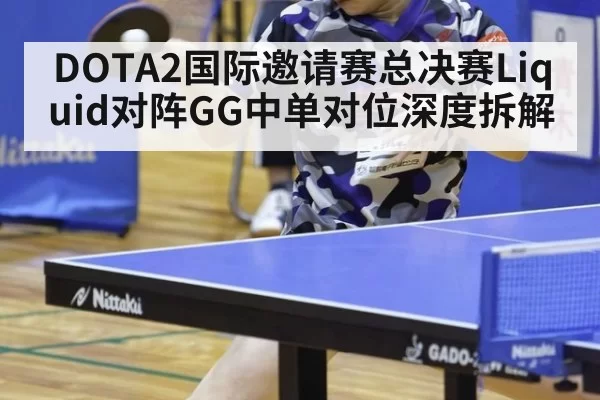 DOTA2国际邀请赛总决赛Liquid对阵GG中单对位深度拆解